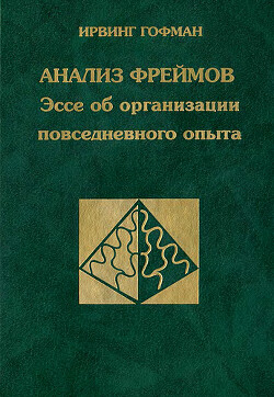 Анализ фреймов. Эссе об организации повседневного опыта - Гофман Ирвинг