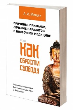 Причины, признаки, лечение паразитов в восточной медицине. Или как обрести свободу - Мищак Андрей Иванович