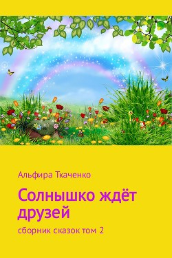 Солнышко ждёт друзей. Сборник рассказов. Том 2 — Ткаченко Альфира Федоровна