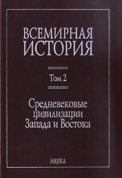 Всемирная история: в 6 томах. Том 2: Средневековые цивилизации Запада и Востока - Коллектив авторов