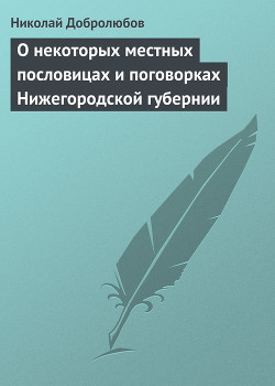 О некоторых местных пословицах и поговорках Нижегородской губернии - Добролюбов Николай Александрович