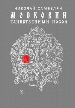 Московии таинственный посол - Самвелян Николай Григорьевич