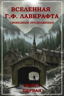 Вселенная Г. Ф. Лавкрафта. Свободные продолжения. Книга 1 - Коллектив авторов