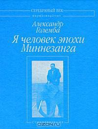 Я человек эпохи Миннезанга: Стихотворения — Големба Александр Соломонович