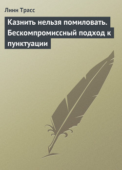 Казнить нельзя помиловать. Бескомпромиссный подход к пунктуации - Трасс Линн