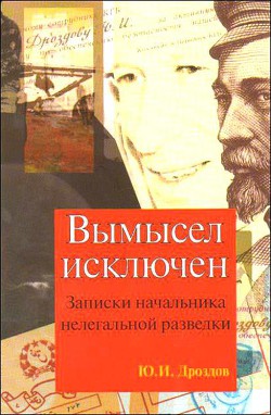 Вымысел исключен (записки начальника нелегальной разведки) - Дроздов Юрий Иванович