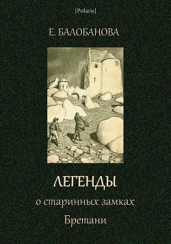 Легенды о старинных замках Бретани - Балобанова Екатерина Вячеславовна