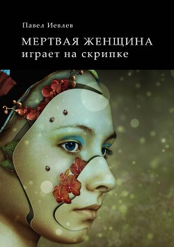 Мертвая женщина играет на скрипке (СИ) - Иевлев Павел Сергеевич