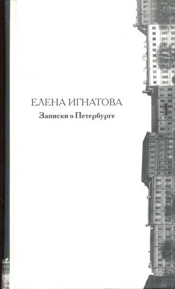 Записки о Петербурге. Жизнеописание города со времени его основания до 40-х годов X X века - Игнатова Елена Алексеевна