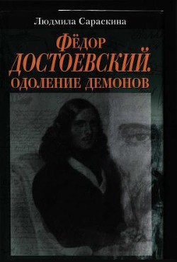 Фёдор Достоевский. Одоление Демонов — Сараскина Людмила Ивановна