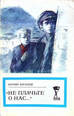  Не плачьте о нас...  — Качаев Юрий Григорьевич