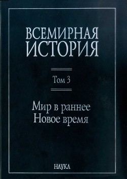 Всемирная история: в 6 томах. Том 3: Мир в раннее Новое время - Коллектив авторов