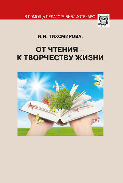 От чтения – к творчеству жизни - Тихомирова И. В.