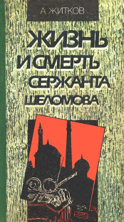 Жизнь и смерть сержанта Шеломова - Житков Андрей