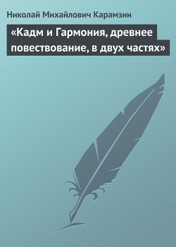 «Кадм и Гармония, древнее повествование, в двух частях» — Карамзин Николай Михайлович