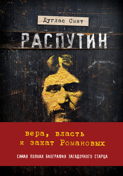 Распутин. Вера, власть и закат Романовых - Смит Дуглас