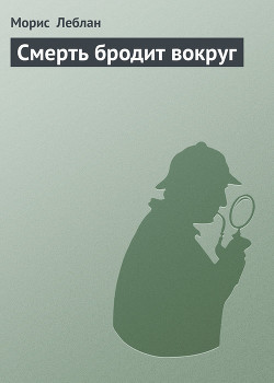 Смерть бродит вокруг — Леблан Морис