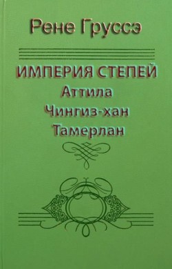 Империя степей. Аттила, Чингиз-хан, Тамерлан - Груссе Рене