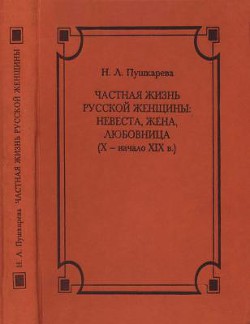 Частная жизнь русской женщины: невеста, жена, любовница (X — начало XIX в.) - Пушкарева Наталья Львовна