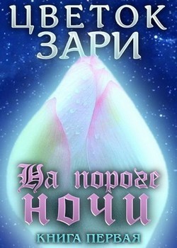 Цветок Зари. Книга первая: На пороге ночи - Михеева Рина Пушися