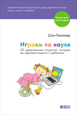 Играем по науке. 50 удивительных открытий, которые вы сделаете вместе с ребенком - Галлахер Шон