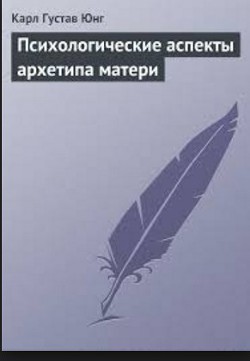 Психологические аспекты архетипа матери — Юнг Карл Густав