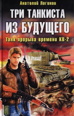 Три танкиста из будущего. Танк прорыва времени КВ-2 - Логинов Анатолий Анатольевич