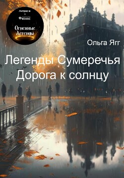 Легенды Сумеречья. Дорога к солнцу - Ягг Ольга