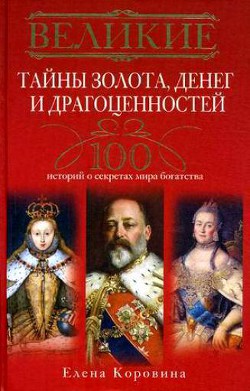 Великие тайны золота, денег и драгоценностей. 100 историй о секретах мира богатства - Коровина Елена Анатольевна