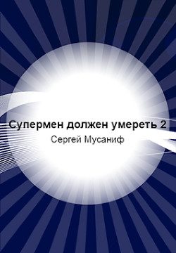 Супермен должен умереть-2 (СИ) - Мусаниф Сергей Сергеевич