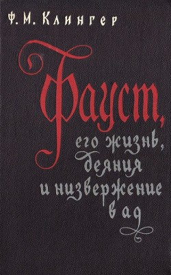 Фауст, его жизнь, деяния и низвержение в ад - Клингер Фридрих Максимилиан