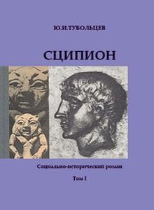 Сципион. Социально-исторический роман. Том 1 - Тубольцев Юрий Иванович