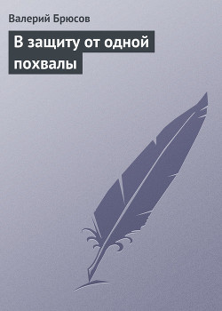 В защиту от одной похвалы - Брюсов Валерий Яковлевич