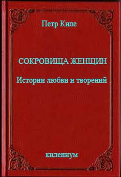 Сокровища женщин Истории любви и творений (СИ) — Киле Петр Александрович