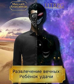 Развлечение вечных: Ребёнок удачи (СИ) - Анисимов Михаил