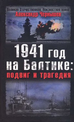 1941 год на Балтике: подвиг и трагедия - Чернышев Александр Алексеевич