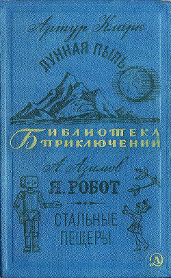 Лунная пыль. Я, робот. Стальные пещеры - Кларк Артур Чарльз