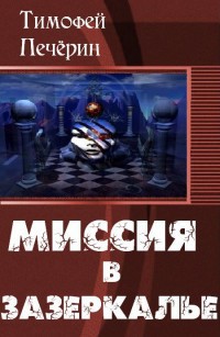 Миссия в Зазеркалье (СИ) - Печёрин Тимофей Николаевич