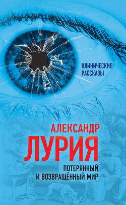 Потерянный и возвращенный мир. История одного ранения (сборник) - Лурия Александр Романович