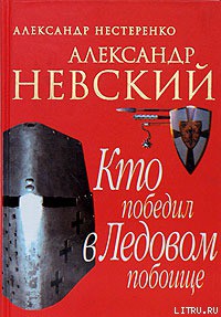 Александр Невский. Кто победил в Ледовом побоище - Нестеренко Александр