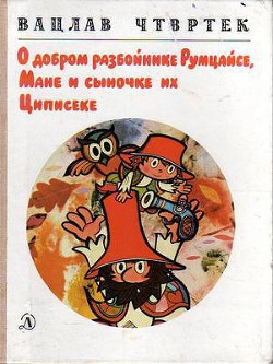 О добром разбойнике Румцайсе, Мане и сыночке их Циписеке - Чтвртек Вацлав