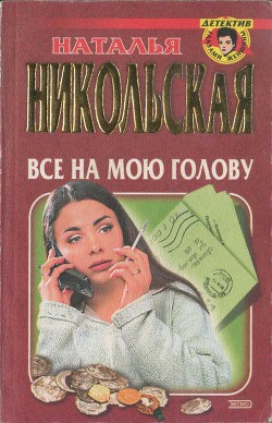 Все на мою голову - Никольская Наталья