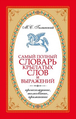 Самый полный словарь крылатых слов и выражений. Происхождение, толкование, применение - Галынский Михаил Сергеевич