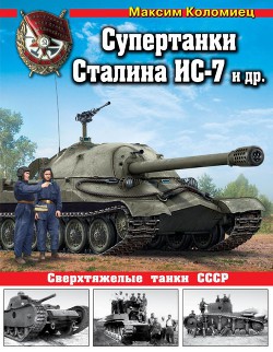 Супертанки Сталина ИС-7 и др. Сверхтяжелые танки СССР - Коломиец Максим Викторович