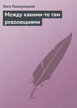 Между какими-то там революциями — Понорницкая Илга