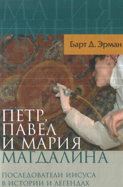 Петр, Павел и Мария Магдалина. Последователи Иисуса в истории и легендах - Эрман Барт Д.