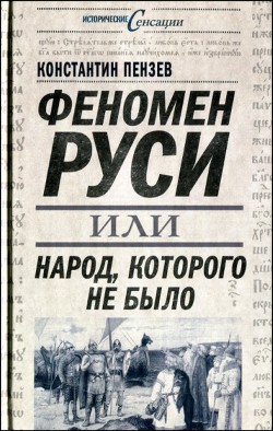 Феномен Руси, или Народ, которого не было - Пензев Константин Александрович