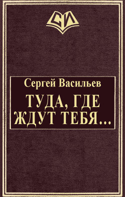 Туда, где ждут тебя... (СИ) - Васильев Сергей Викторович