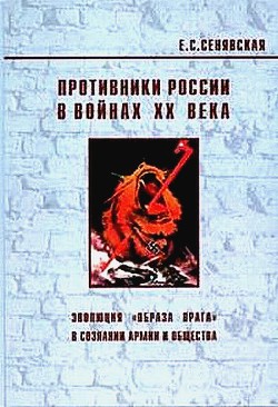 Противники России в войнах ХХ века (Эволюция «образа врага» в сознании армии и общества) - Сенявская Елена Спартаковна