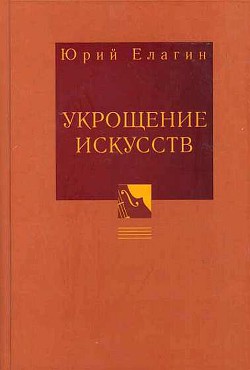 Укрощение искусств - Елагин Юрий Борисович